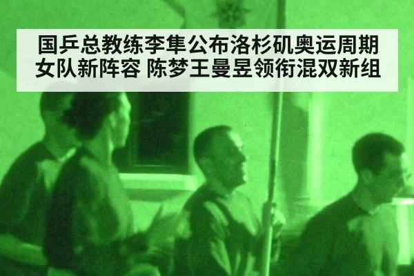 国乒总教练李隼公布洛杉矶奥运周期女队新阵容 陈梦王曼昱领衔混双新组