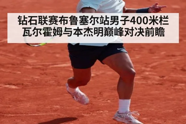 钻石联赛布鲁塞尔站男子400米栏瓦尔霍姆与本杰明巅峰对决前瞻
