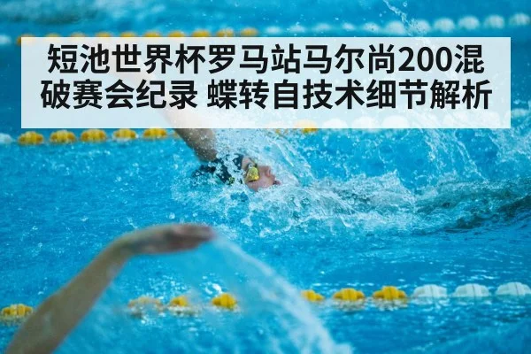 短池世界杯罗马站马尔尚200混破赛会纪录 蝶转自技术细节解析