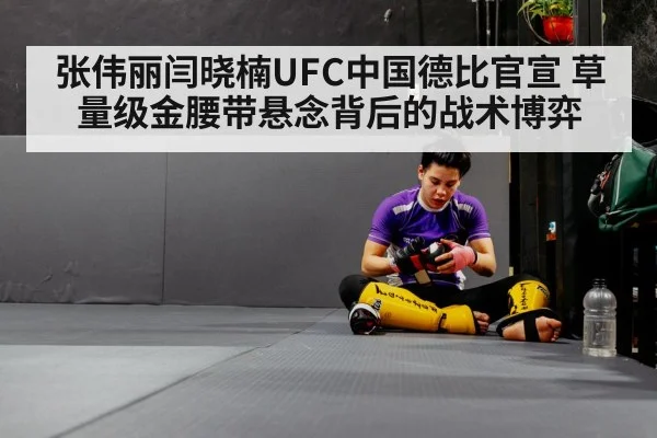 张伟丽闫晓楠UFC中国德比官宣 草量级金腰带悬念背后的战术博弈