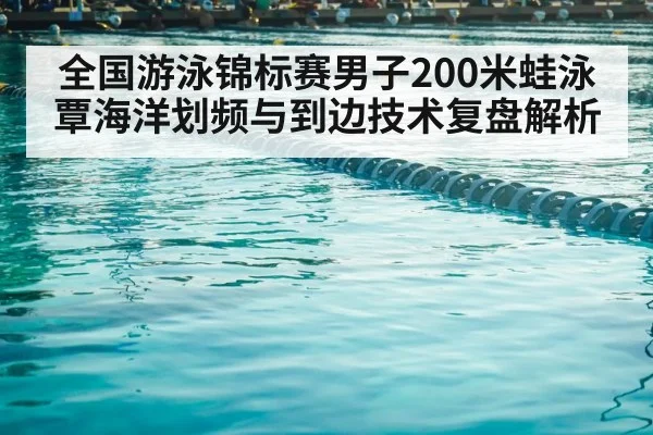 全国游泳锦标赛男子200米蛙泳 覃海洋划频与到边技术复盘解析